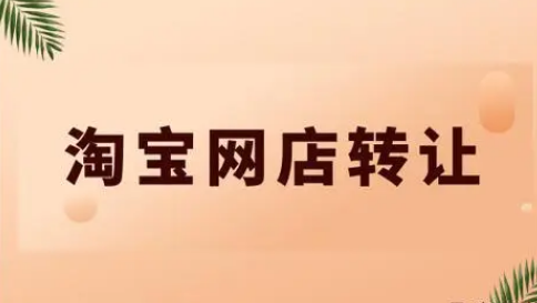 淘寶網(wǎng)店不想運(yùn)營了該如何變現(xiàn)?淘寶網(wǎng)店轉(zhuǎn)讓該怎么做?